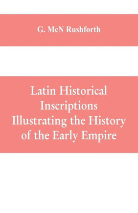 Latin Historical Inscriptions Illustrating the History of the Early Empire