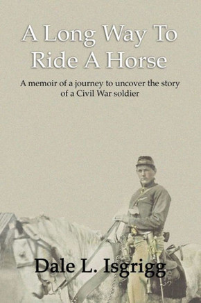A Long Way To Ride A Horse: A Memoir Of My Journey To Uncover The Story Of A Civil War Soldier A Long Way To Ride A Horse: A Memoir Of My Journey To Uncover The Story Of A Civil War Soldier