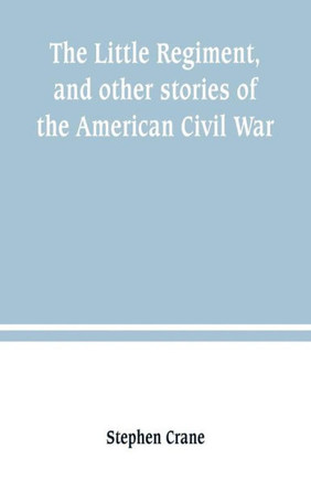 The Little Regiment, and Other Stories of the American Civil War