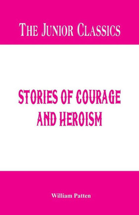 The Junior Classics : Stories of Courage and Heroism