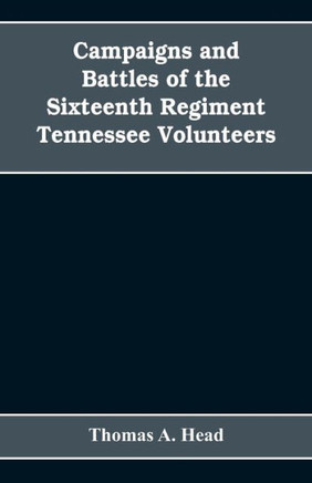 Campaigns and Battles of the Sixteenth Regiment, Tennessee Volunteers, in the War Between the States : With Incidental Sketches of the Part Performed by Other Tennessee Troops in the Same War. 1861-1865