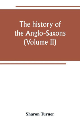 The History of the Anglo-Saxons : Comprising the History of England from the Earlist Period to the Norman Conquest