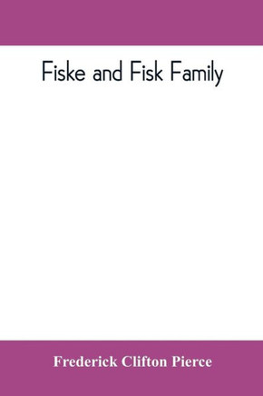 Fiske and Fisk Family. Being the Record of the Descendants of Symond Fiske, Lord of the Manor of Stadhaugh, Suffolk County, England, from the Time of Henry IV to Date, Including All the American Members of the Family