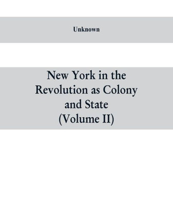 New York in the Revolution as Colony and State : A Compilation of Documents and Records from the Office of the State Comptroller.VOL. II