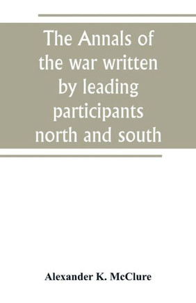 The Annals of the War Written by Leading Participants North and South