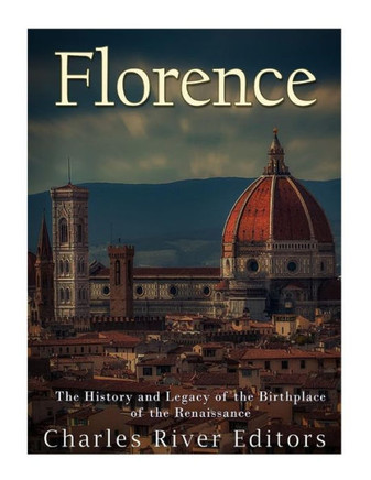 Florence: The History and Legacy of the Birthplace of the Renaissance