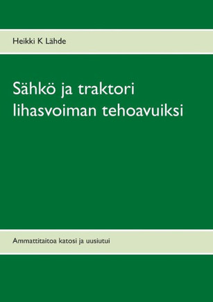 Sähkö ja traktori lihasvoiman tehoavuiksi : Ammattitaitoa katosi ja uusiutui Sähkö ja traktori lihasvoiman tehoavuiksi : Ammattitaitoa katosi ja uusiutui