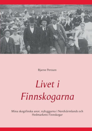 Livet i Finnskogarna : Mina skogsfinska anor, nybyggarna i Nordvärmlands och Hedmarkens Finnskogar Livet i Finnskogarna : Mina skogsfinska anor, nybyggarna i Nordvärmlands och Hedmarkens Finnskogar