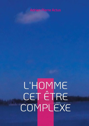 L'homme cet être complexe : L'homme est un être complexe, un mélange de faiblesse et de force, d'ombre et de lumière