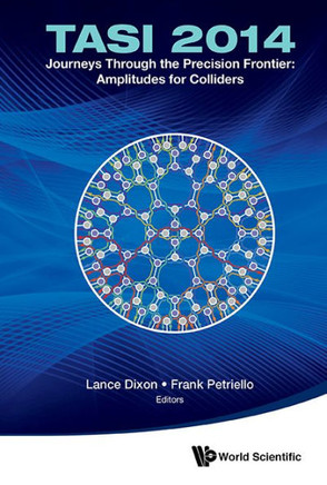 Journeys Through the Precision Frontier: Amplitudes for Colliders : Tasi 2014: Proceedings of the 2014 Theoretical Advanced Study Institute in Elementary Particle Physics: 2014 Theoretical Advanced Study Institute in Elementary Particle Physics