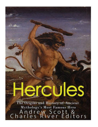 Hercules: The Origins and History of Ancient Mythologys Most Famous Hero