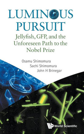 Luminous Pursuit : Jellyfish, GFP, and the Unforeseen Path to the Nobel Prize