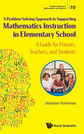 A Problem-Solving Approach to Supporting Mathematics Instruction in Elementary School : A Guide for Parents, Teachers, and Students