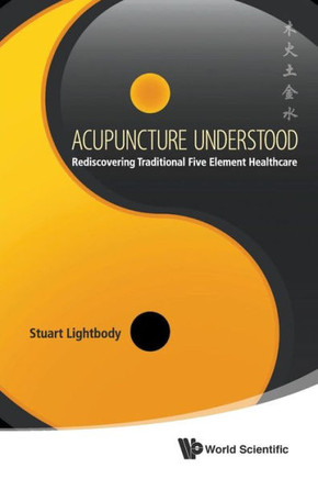 Acupuncture Understood : Rediscovering Traditional Five Element Healthcare