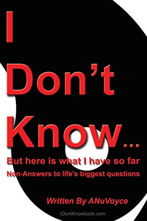 I Don't Know... But Here Is What I Have So Far : Non-Answers to Life's Biggest Questions