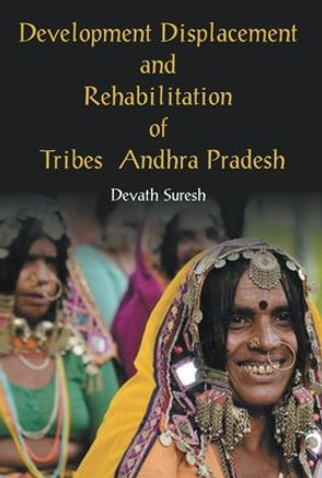 Development Displacement and Rehabilitation of Tribes in Andhra Pradesh