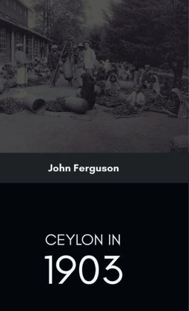 Ceylon in 1903 Describing the Progress of the Island Since 1803