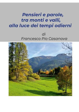 Pensieri e parole, tra monti e valli, alla luce dei tempi odierni : Raccolta di alcuni pensieri scritti ai tempi della pandemia da Covid-19