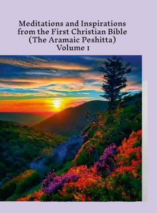 Meditations and Inspirations from the First Christian Bible (the Aramaic Peshitta) Volume 1