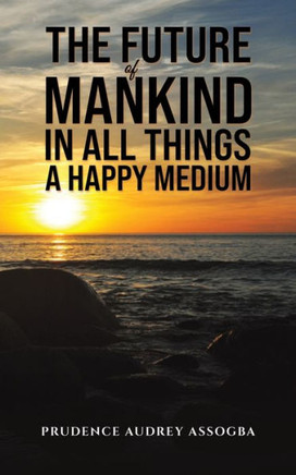 The Future of Mankind : In All Things a Happy Medium