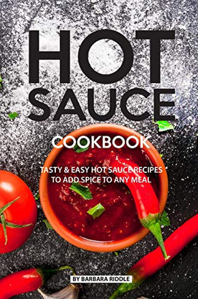 Hot Sauce Cookbook: Tasty Easy Hot Sauce Recipes To Add Spice To Any Meal