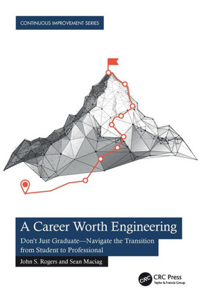 A Career Worth Engineering : Don't Just Graduate--Navigate the Transition from Student to Professional