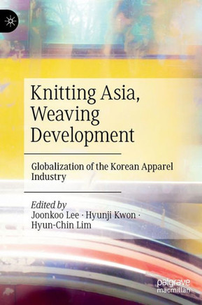 Knitting Asia, Weaving Development : Globalization of the Korean Apparel Industry