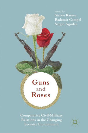 Guns & Roses: Comparative Civil-Military Relations in the Changing Security Environment