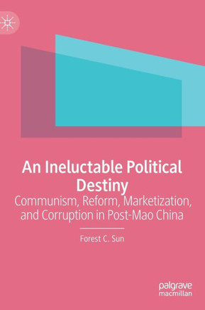An Ineluctable Political Destiny : Communism, Reform, Marketization, and Corruption in Post-Mao China