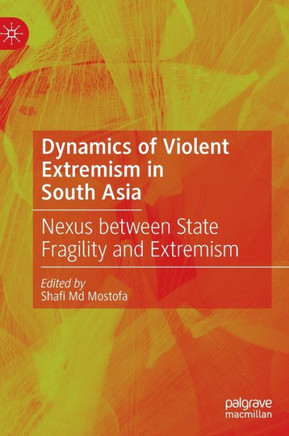 Dynamics of Violent Extremism in South Asia : Nexus between State Fragility and Extremism