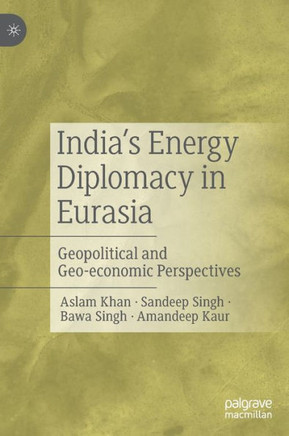 India’s Energy Diplomacy in Eurasia : Geopolitical and Geo-economic Perspectives