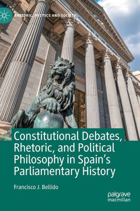 Constitutional Debates, Rhetoric, and Political Philosophy in Spain’s Parliamentary History