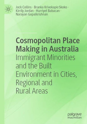 Cosmopolitan Place Making in Australia : Immigrant Minorities and the Built Environment in Cities, Regional and Rural Areas