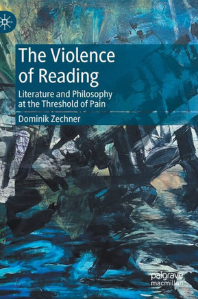 The Violence of Reading : Literature and Philosophy at the Threshold of Pain