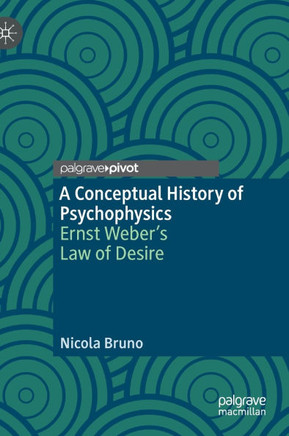 A Conceptual History of Psychophysics : Ernst Weber’s Law of Desire