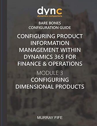 Configuring Product Information Management Within Dynamics 365 For Finance & Operations: Module 3: Configuring Dimensional Products (Dynamics Companions Bare Bones Configuration Guides)