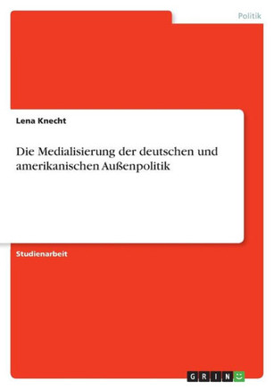 Die Medialisierung der deutschen und amerikanischen Außenpolitik