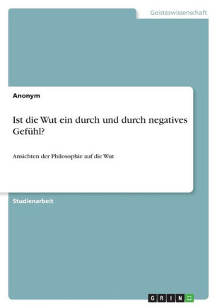 Ist die Wut ein durch und durch negatives Gefühl? : Ansichten der Philosophie auf die Wut