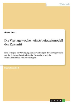 Die Viertagewoche - ein Arbeitszeitmodell der Zukunft? : Eine Synopse zur Abwägung der Auswirkungen der Viertagewoche auf die Leistungsbereitschaft, die Gesundheit und die Work-Life-Balance von Beschäftigten