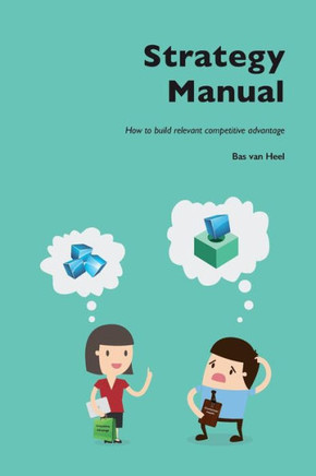 Strategy Manual : How to Build Relevant Competitive Advantage