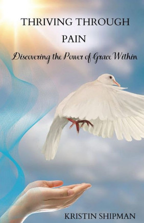 Thriving Through Pain : Discovering the Power of Grace Within