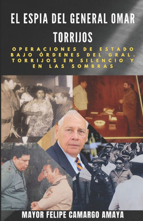 El Espia del General Omar Torrijos : Operaciones de Estado. Bajo Ordenes del Gral. Torrijos. En Silencio Y En Las Sombras.