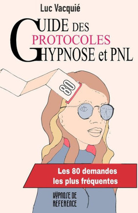 Guide des protocoles Hypnose et PNL : Les 80 demandes les plus fréquentes