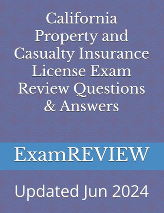 CALIFORNIA PROPERTY AND CASUALTY INSURANCE LICENSE EXAM REVIEW QUESTIONS & ANSWERS.