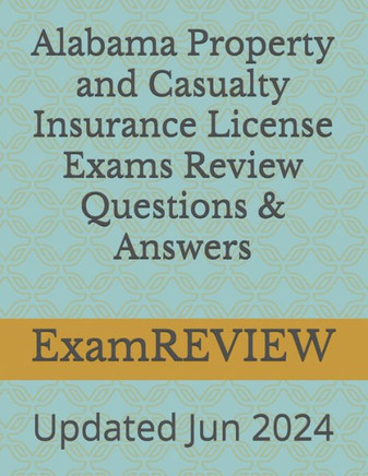 ALABAMA PROPERTY AND CASUALTY INSURANCE LICENSE EXAMS REVIEW QUESTIONS & ANSWERS.