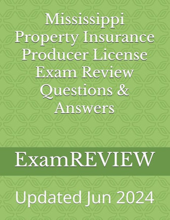 MISSISSIPPI PROPERTY INSURANCE PRODUCER LICENSE EXAM REVIEW QUESTIONS & ANSWERS.