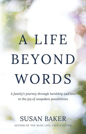 A Life Beyond Words : A Family's Journey Through Hardship and Loss to the Joy of Unspoken Possibilities