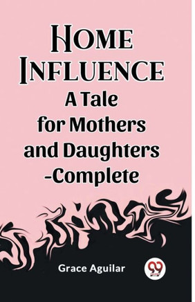 Home Influence A Tale for Mothers and Daughters-Complete