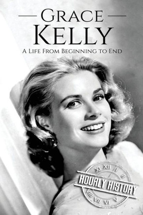 Grace Kelly: A Life From Beginning to End (Biographies of Actors) Grace Kelly: A Life From Beginning to End (Biographies of Actors)