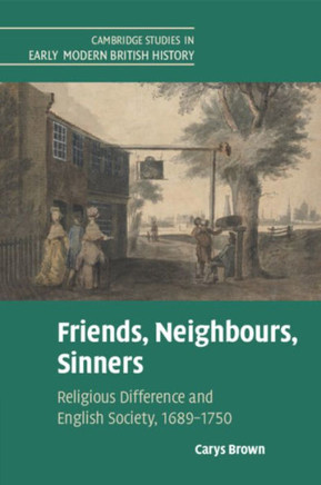 Friends, Neighbours, Sinners : Religious Difference and English Society, 1689-1750